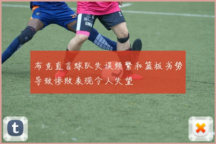 布克直言球队失误频繁和篮板劣势导致惨败表现令人失望
