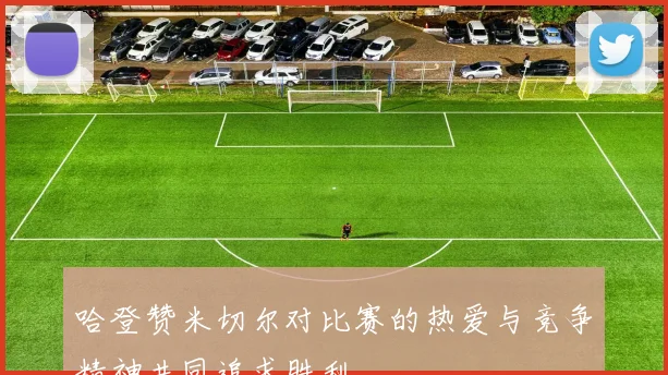 哈登赞米切尔对比赛的热爱与竞争精神共同追求胜利