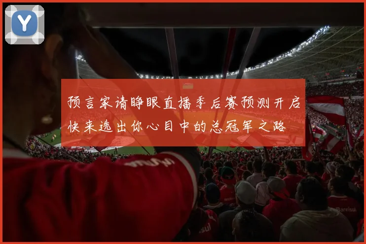 预言家请睁眼直播季后赛预测开启快来选出你心目中的总冠军之路