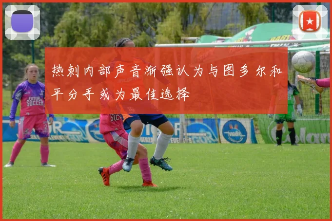 热刺内部声音渐强认为与图多尔和平分手或为最佳选择