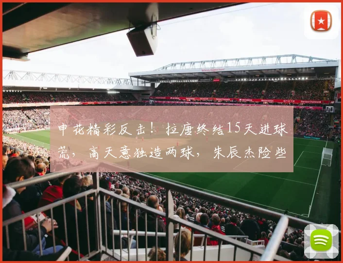 申花精彩反击！拉唐终结15天进球荒，高天意独造两球，朱辰杰险些失误_比赛_徐皓阳_马纳法