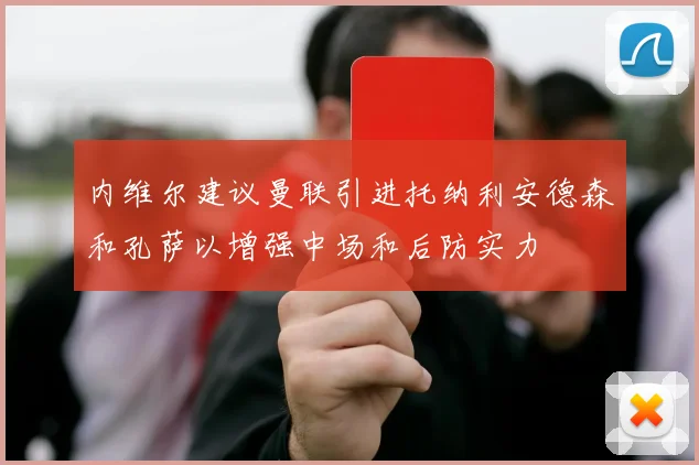 内维尔建议曼联引进托纳利安德森和孔萨以增强中场和后防实力