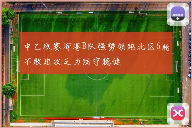 中乙联赛海港B队强势领跑北区6轮不败进攻乏力防守稳健